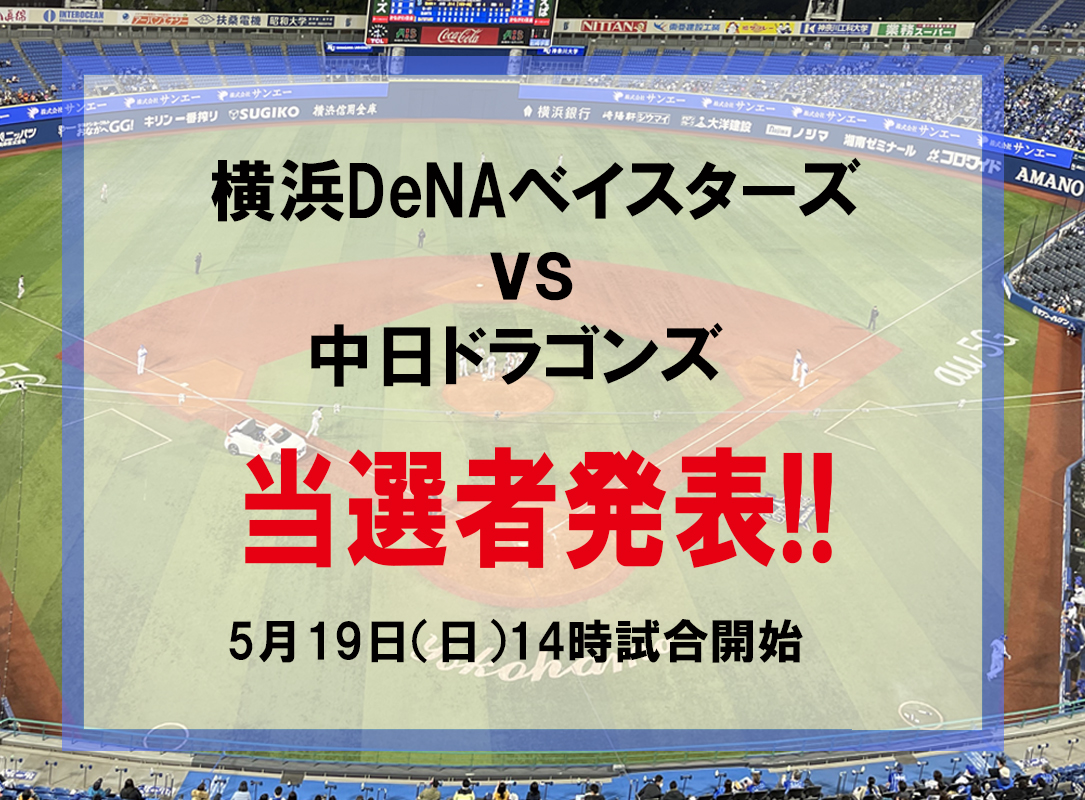 横浜DeNAベイスターズvs中日ドラゴンズ戦　5月19日(日)のチケット（2名様×2組）当選者発表いたします！